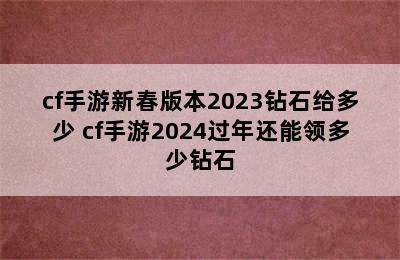 cf手游新春版本2023钻石给多少 cf手游2024过年还能领多少钻石